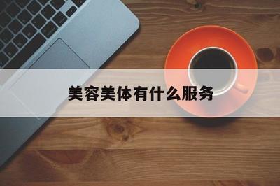 美容美体有什么服务(美容美体干什么的)